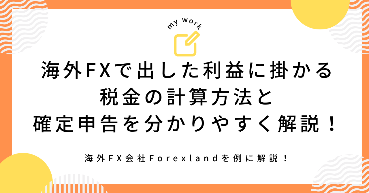 海外FX会社Forexlandで出した利益に掛かる税金の計算方法と確定申告を分かりやすく解説！(フォレックスランド)